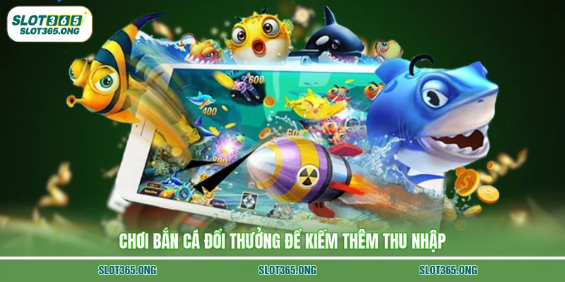 Chơi bắn cá đổi thưởng để kiếm thêm thu nhập