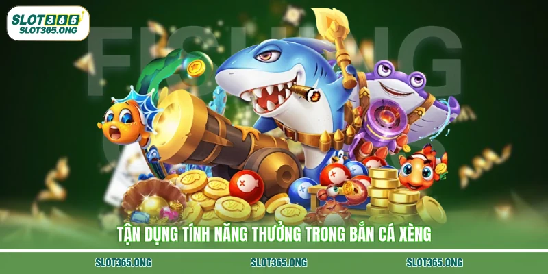 Tận dụng tính năng thưởng trong bắn cá xèng