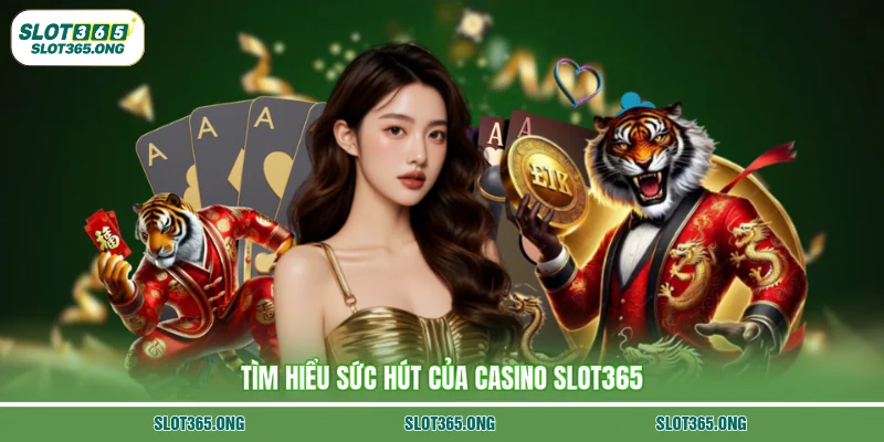 Tìm hiểu sức hút của Casino SLOT365